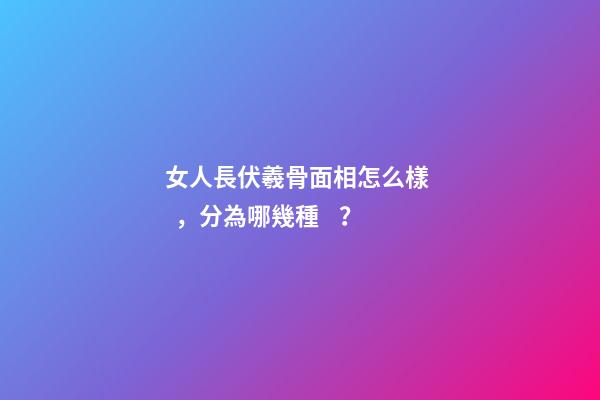 女人長伏羲骨面相怎么樣，分為哪幾種？
